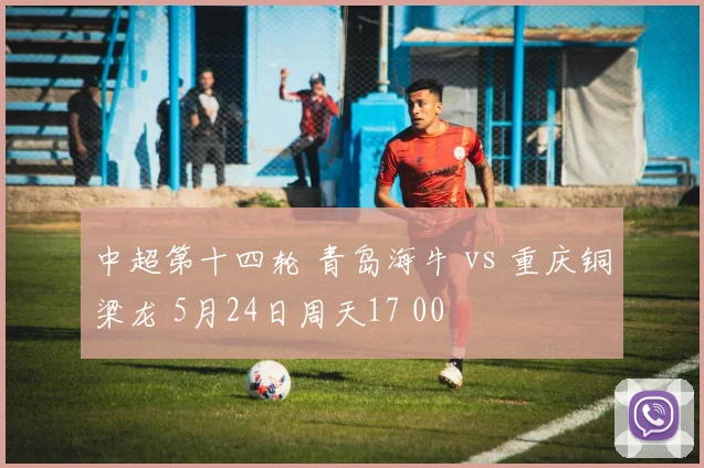 中超第十四轮 青岛海牛 vs 重庆铜梁龙 5月24日周天17 00