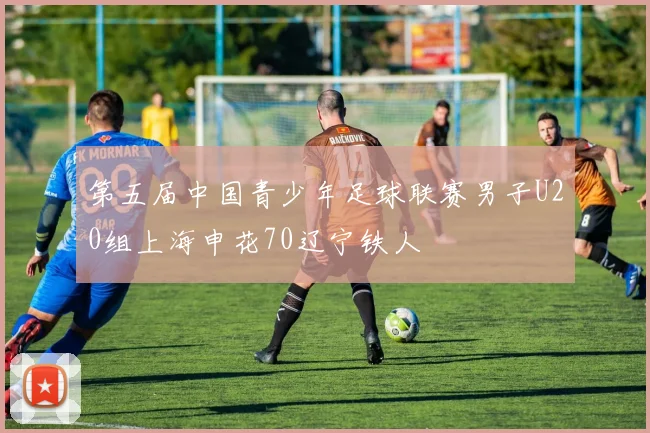 第五届中国青少年足球联赛男子U20组上海申花70辽宁铁人