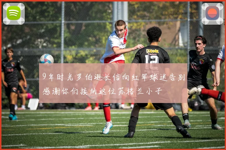 9年时光罗伯逊长信向红军球迷告别感谢你们接纳这位苏格兰小子